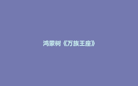 鸿蒙树《万族王座》