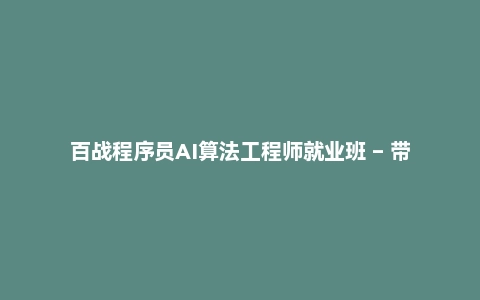 百战程序员AI算法工程师就业班 – 带源码课件