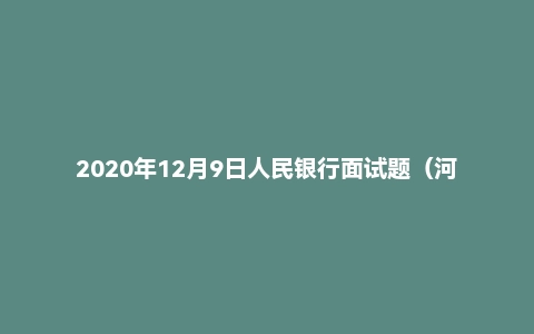 2020年12月9日人民银行面试题（河南濮阳人行）