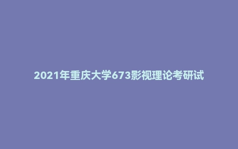 2021年重庆大学673影视理论考研试题