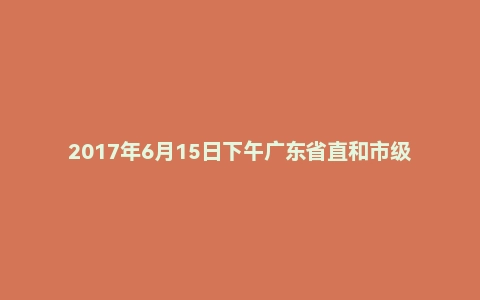 2017年6月15日下午广东省直和市级面试真题