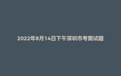 2022年8月14日下午深圳市考面试题(综合岗)(无领导)