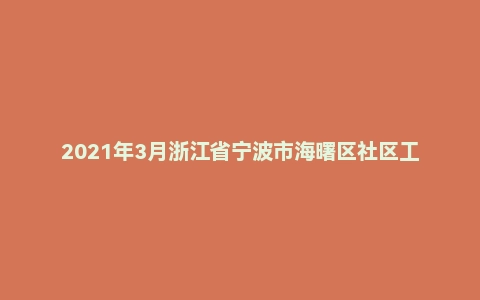 2021年3月浙江省宁波市海曙区社区工作者/专职党务工作者招聘考试《综合知识》（主观题）