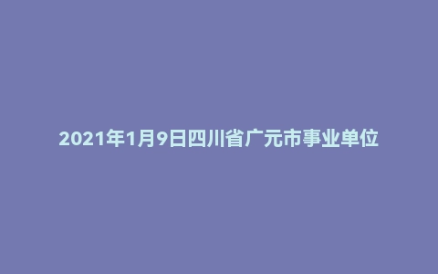 2021年1月9日四川省广元市事业单位面试题