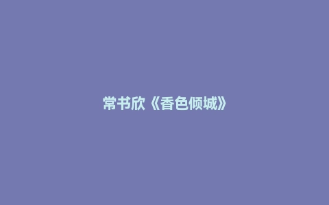 常书欣《香色倾城》
