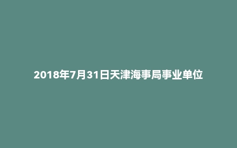 2018年7月31日天津海事局事业单位面试真题
