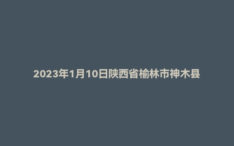2023年1月10日陕西省榆林市神木县事业单位面试题