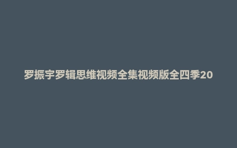 罗振宇罗辑思维视频全集视频版全四季205集