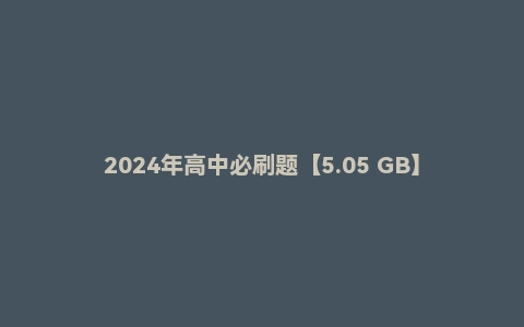 2024年高中必刷题【5.05 GB】