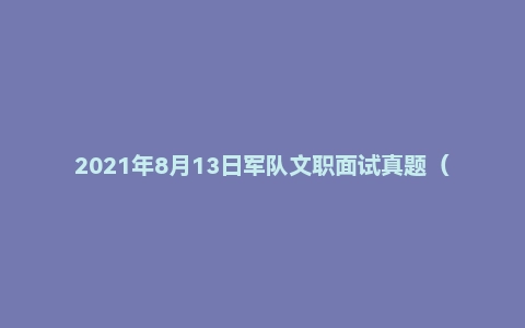 2021年8月13日军队文职面试真题（联勤保障部队-三亚康复疗养中心-干事岗）