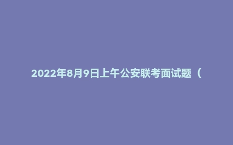 2022年8月9日上午公安联考面试题（内蒙古）