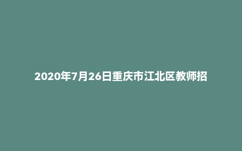 2020年7月26日重庆市江北区教师招聘考试 《综合基础知识（教育类）》题