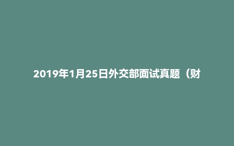 2019年1月25日外交部面试真题（财务司）