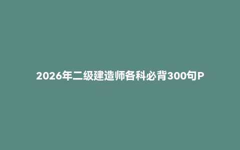 2026年二级建造师各科必背300句PDF