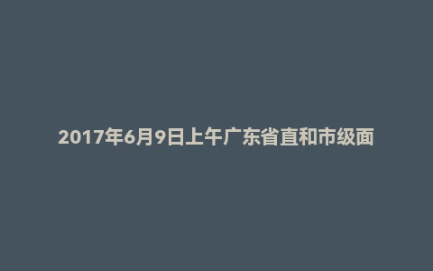 2017年6月9日上午广东省直和市级面试真题