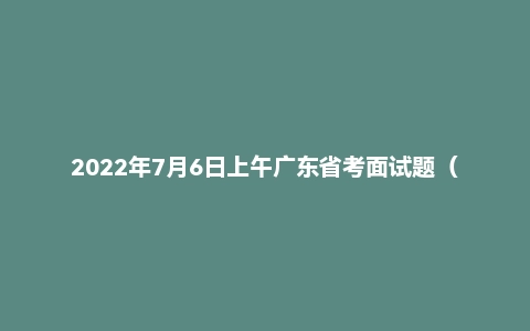 2022年7月6日上午广东省考面试题(无领导)