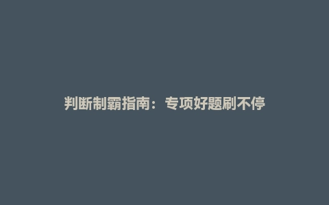 判断制霸指南：专项好题刷不停