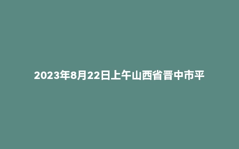 2023年8月22日上午山西省晋中市平遥县事业单位面试题