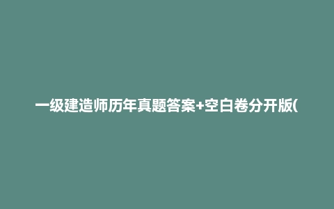一级建造师历年真题答案+空白卷分开版(2020-2024年)
