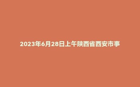 2023年6月28日上午陕西省西安市事业单位面试题