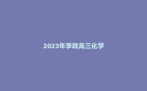 2023年李政高三化学