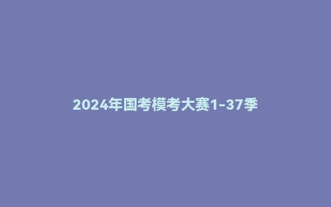 2024年国考模考大赛1-37季