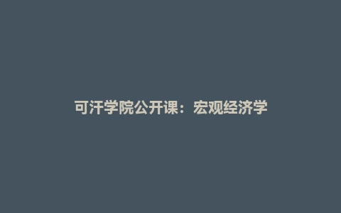可汗学院公开课：宏观经济学