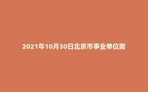 2021年10月30日北京市事业单位面试题