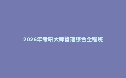 2026年考研大师管理综合全程班