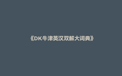 《DK牛津英汉双解大词典》