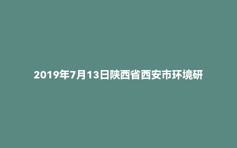 2019年7月13日陕西省西安市环境研究所事业单位面试真题