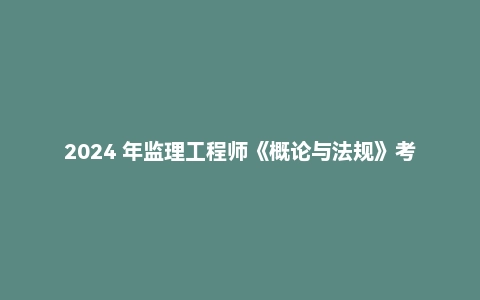 2024 年监理工程师《概论与法规》考试真题