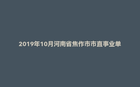 2019年10月河南省焦作市市直事业单位招聘考试《申论》真题