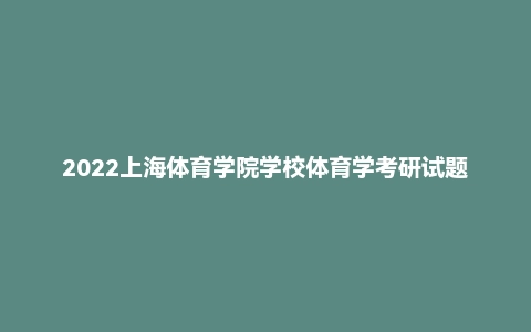 2022上海体育学院学校体育学考研试题