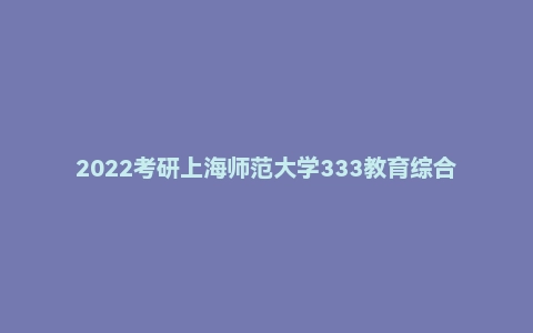 2022考研上海师范大学333教育综合真题