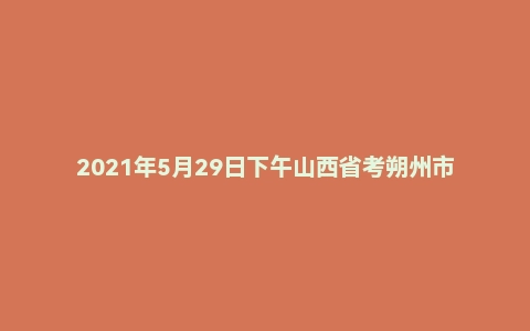 2021年5月29日下午山西省考朔州市面试题