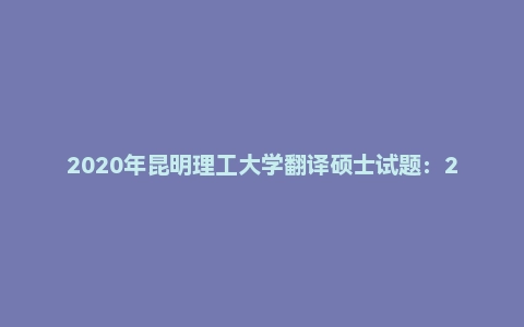 2020年昆明理工大学翻译硕士试题:211翻译硕士英语