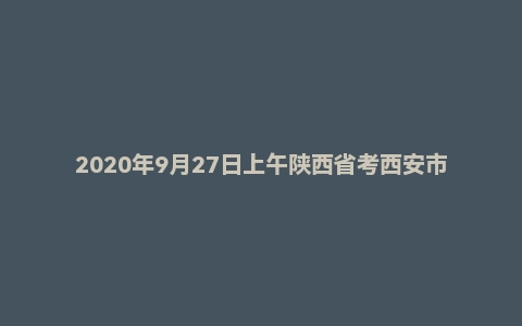2020年9月27日上午陕西省考西安市面试题
