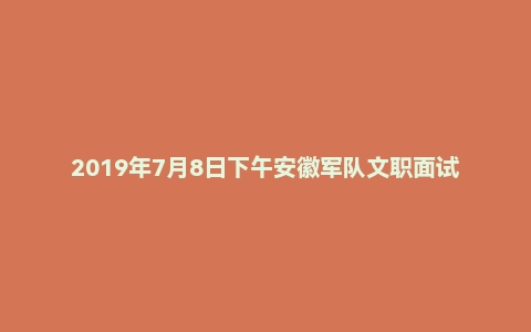 2019年7月8日下午安徽军队文职面试真题（建筑岗）