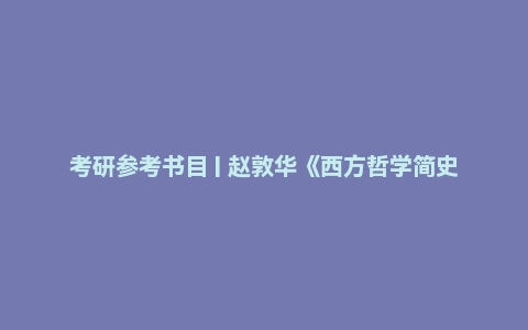 考研参考书目 | 赵敦华《西方哲学简史》（修订版）配套题库