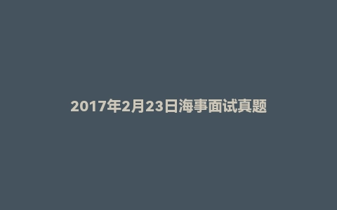 2017年2月23日海事面试真题