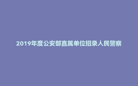 2019年度公安部直属单位招录人民警察及工作人员考试《综合测试》真题