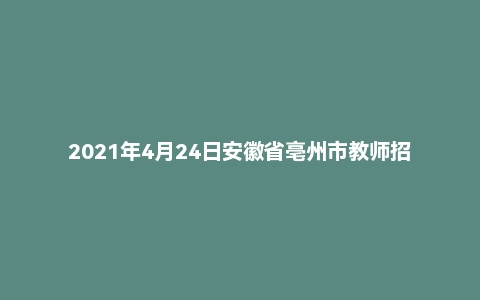 2021年4月24日安徽省亳州市教师招聘考试题(小学教综)