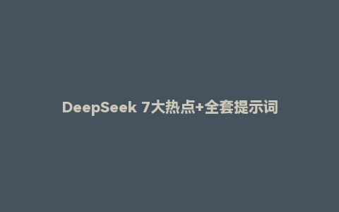 DeepSeek 7大热点+全套提示词零基础入门（100页）