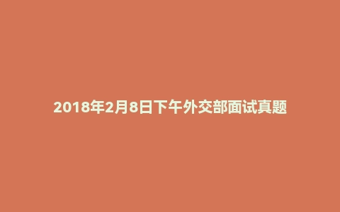 2018年2月8日下午外交部面试真题