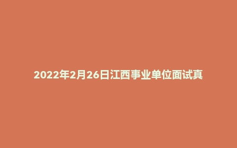 2022年2月26日江西事业单位面试真题（景德镇市）