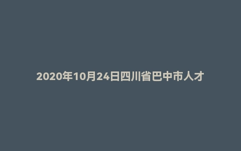2020年10月24日四川省巴中市人才引进面试题