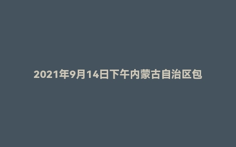 2021年9月14日下午内蒙古自治区包头市事业单位面试题（第二组）