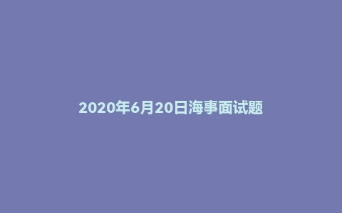 2020年6月20日海事面试题