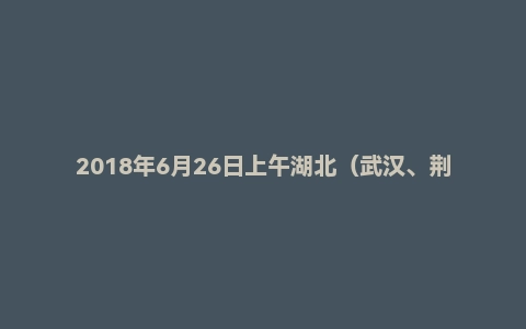 2018年6月26日上午湖北（武汉、荆门、黄冈）面试真题
